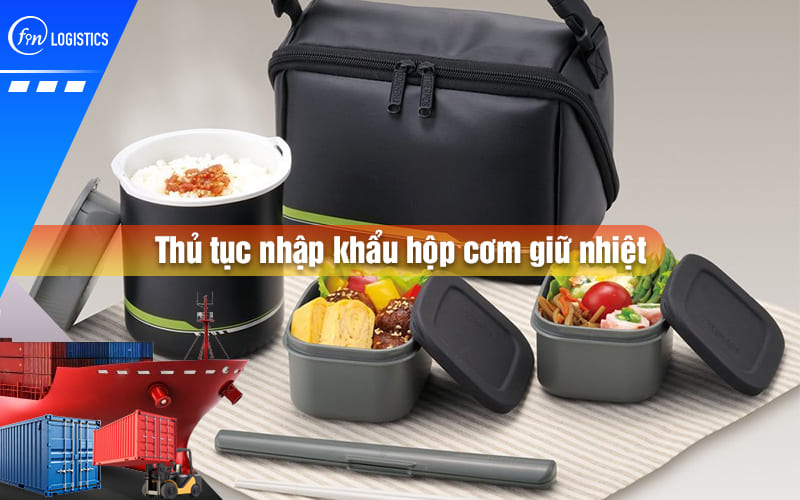 thu-tuc-nhap-khau-hop-com-giu-nhiet-00