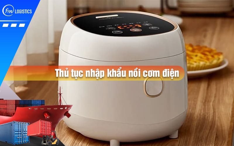 thu-tuc-nhap-khau-noi-com-dien-00